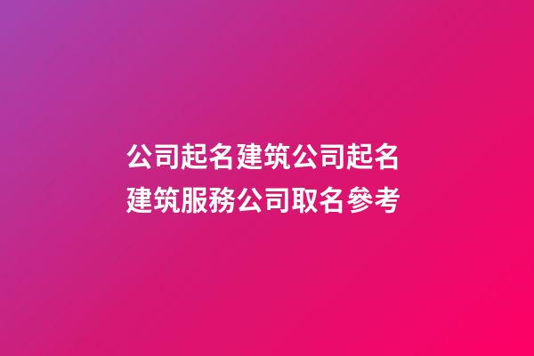 公司起名建筑公司起名 建筑服務公司取名參考-第1張-公司起名-玄機派